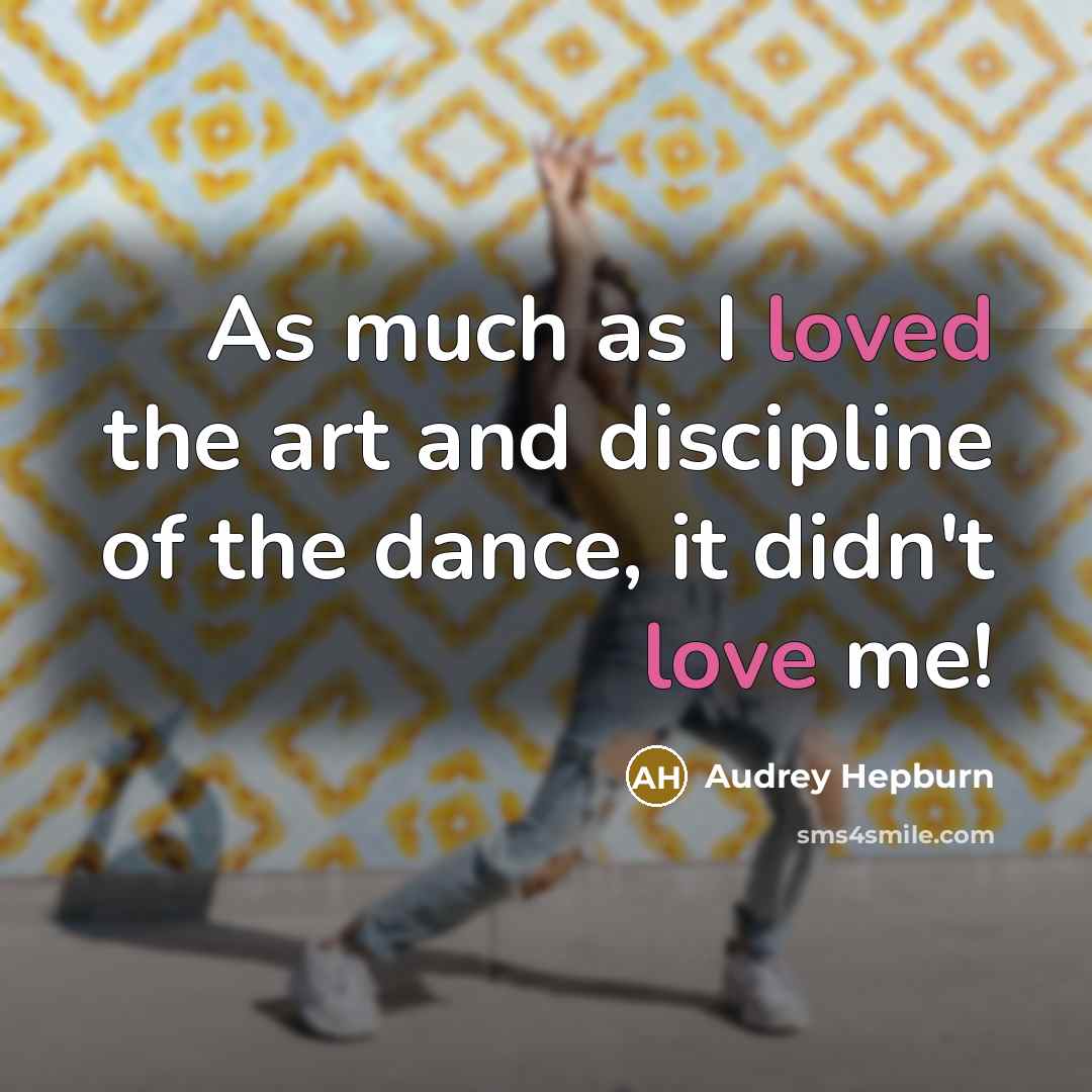 “As much as I loved the art and discipline of the dance, it didn't love me!” quote by Audrey Hepburn