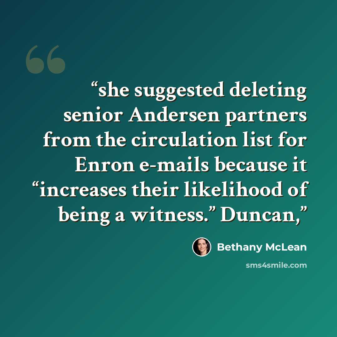“she suggested deleting senior Andersen partners from the circulation list for Enron e-mails because it “increases their likelihood of being a witness.” Duncan,” quote by Bethany McLean