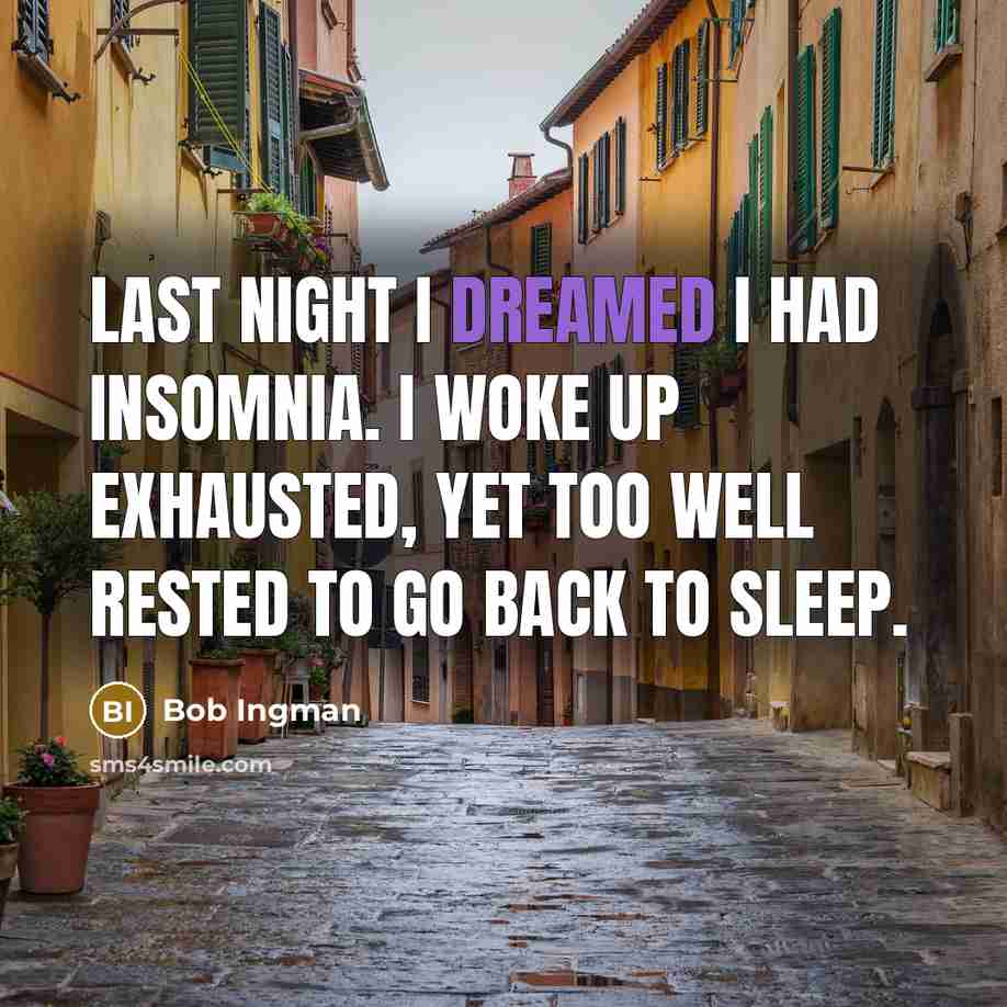 “Last night I dreamed I had insomnia. I woke up exhausted, yet too well rested to go back to sleep.” quote by Bob Ingman