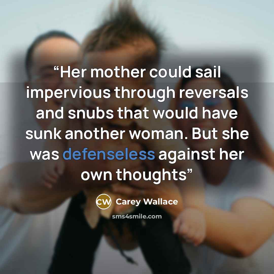 “Her mother could sail impervious through reversals and snubs that would have sunk another woman. But she was defenseless against her own thoughts” quote by Carey Wallace