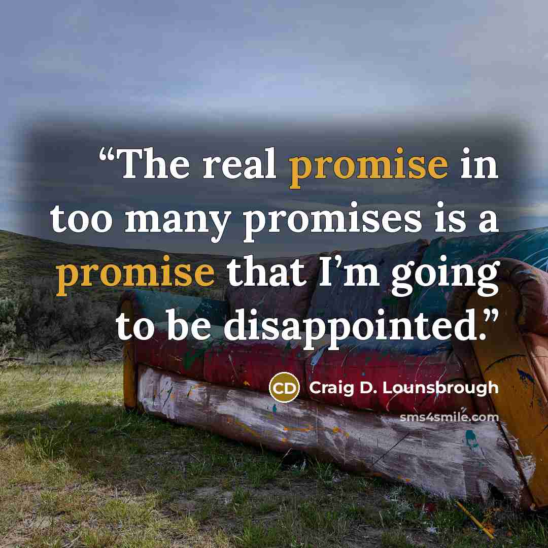 “The real promise in too many promises is a promise that I’m going to be disappointed.” quote by Craig D. Lounsbrough