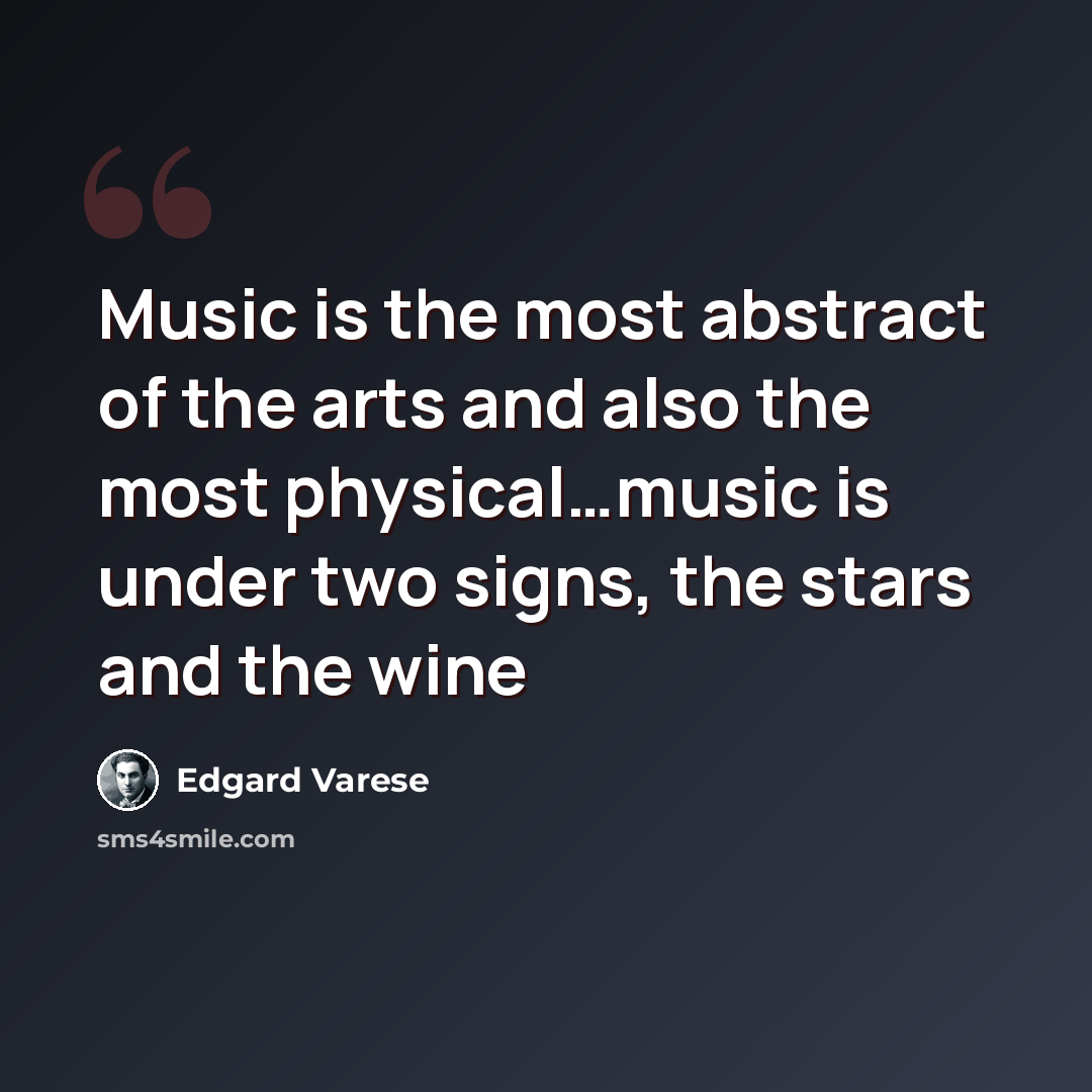“Music is the most abstract of the arts and also the most physical…music is under two signs, the stars and the wine” quote by Edgard Varese