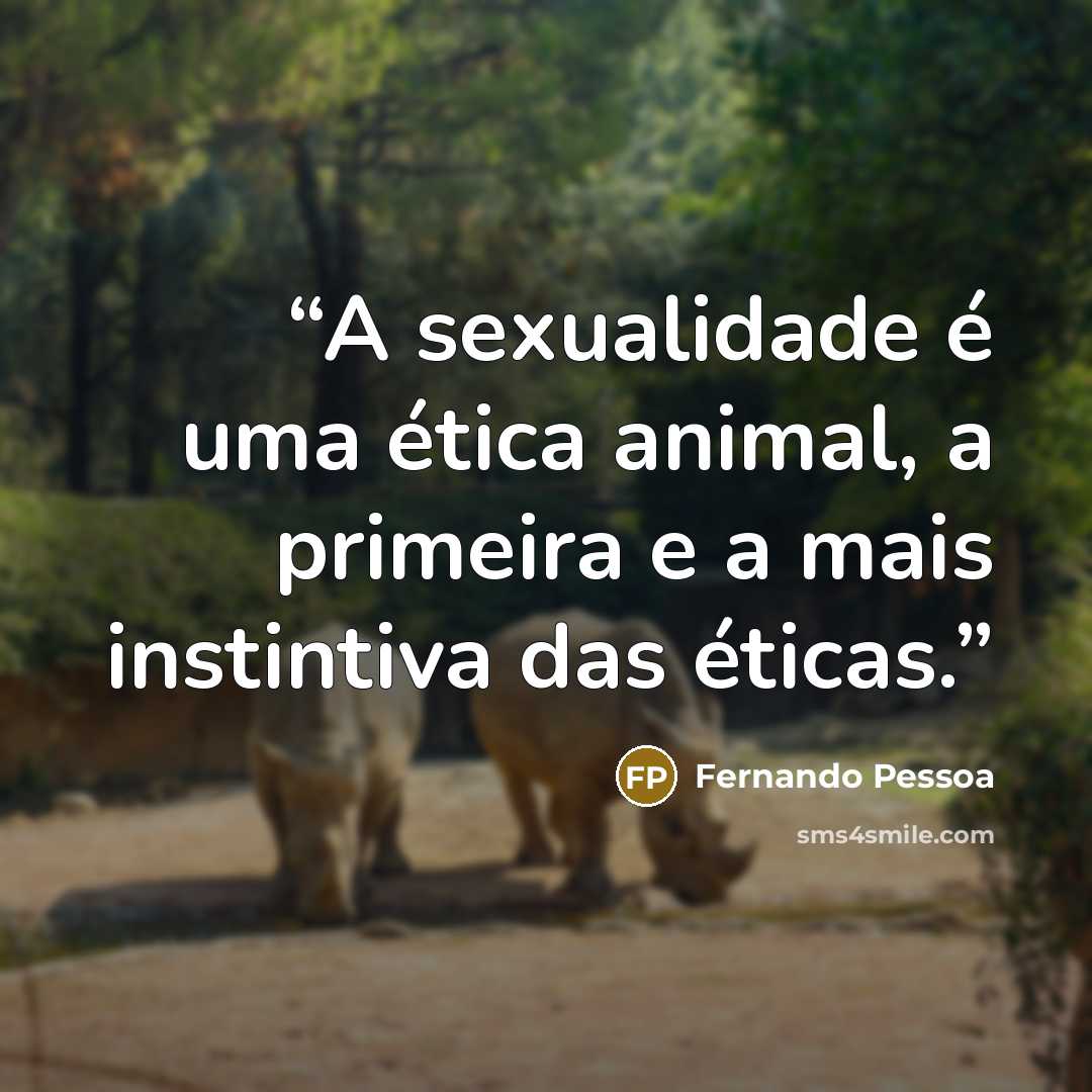 “A sexualidade é uma ética animal, a primeira e a mais instintiva das éticas.” quote by Fernando Pessoa