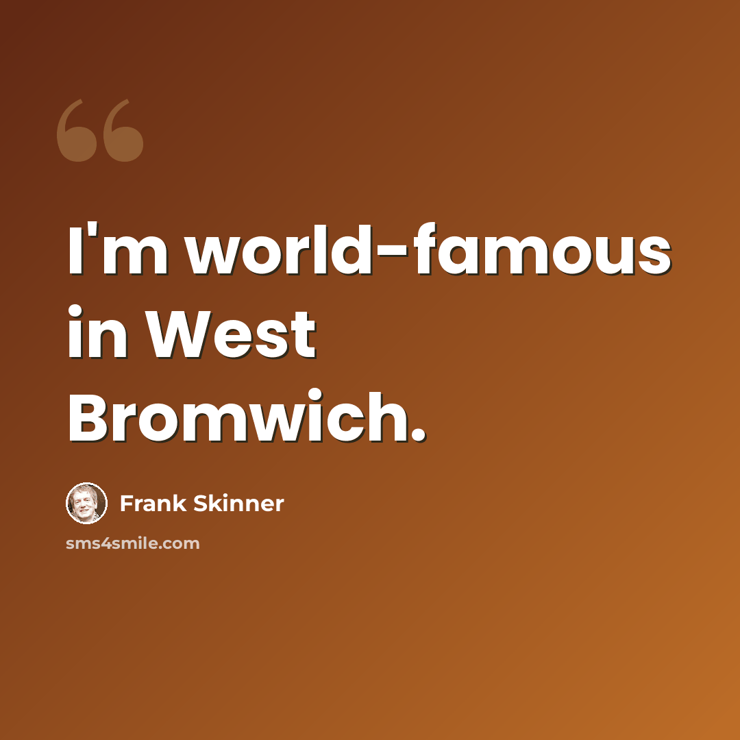 “I'm world-famous in West Bromwich.” quote by Frank Skinner