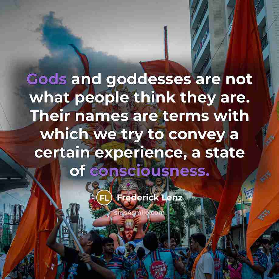 “Gods and goddesses are not what people think they are. Their names are terms with which we try to convey a certain experience, a state of consciousness.” quote by Frederick Lenz