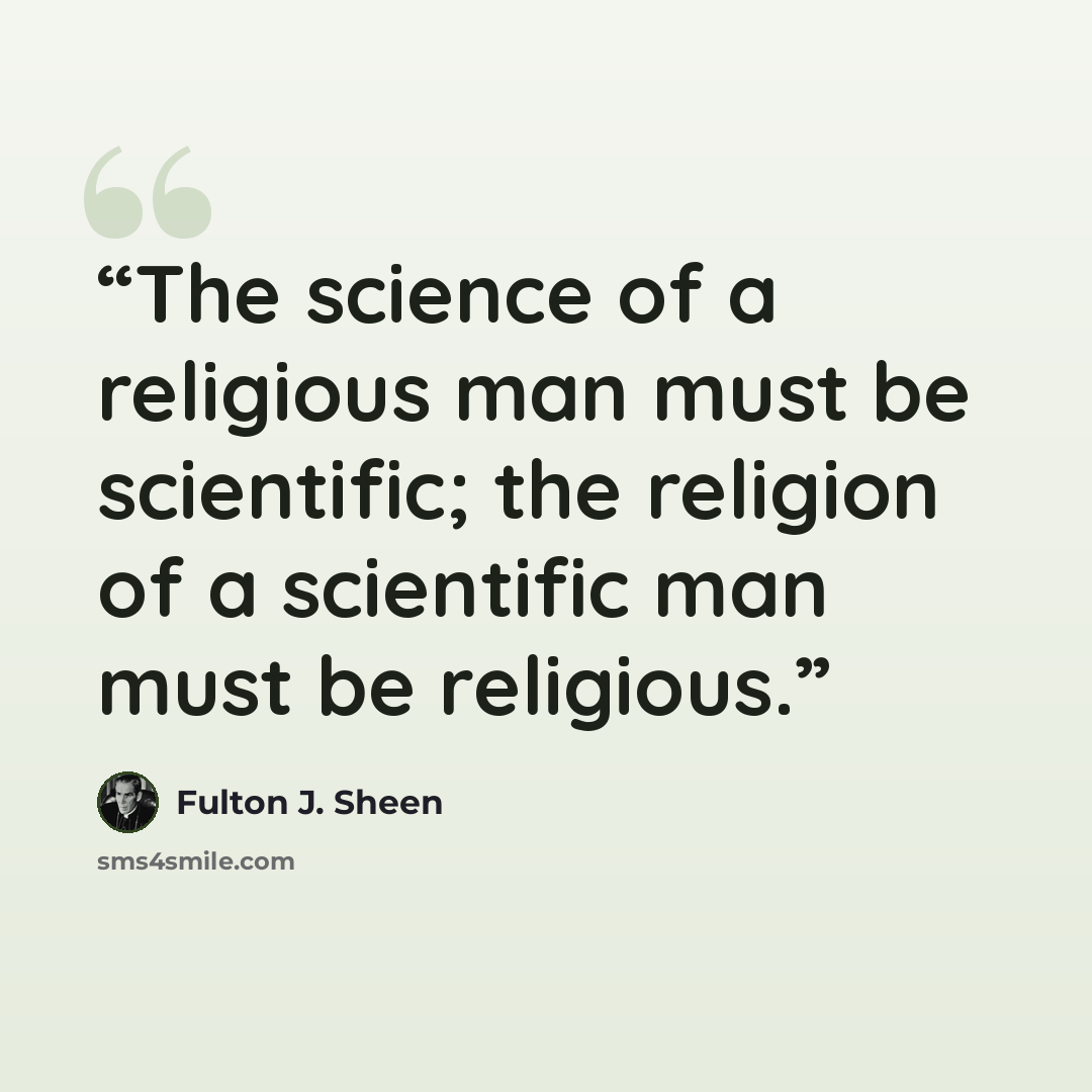 “The science of a religious man must be scientific; the religion of a scientific man must be religious.” quote by Fulton J. Sheen