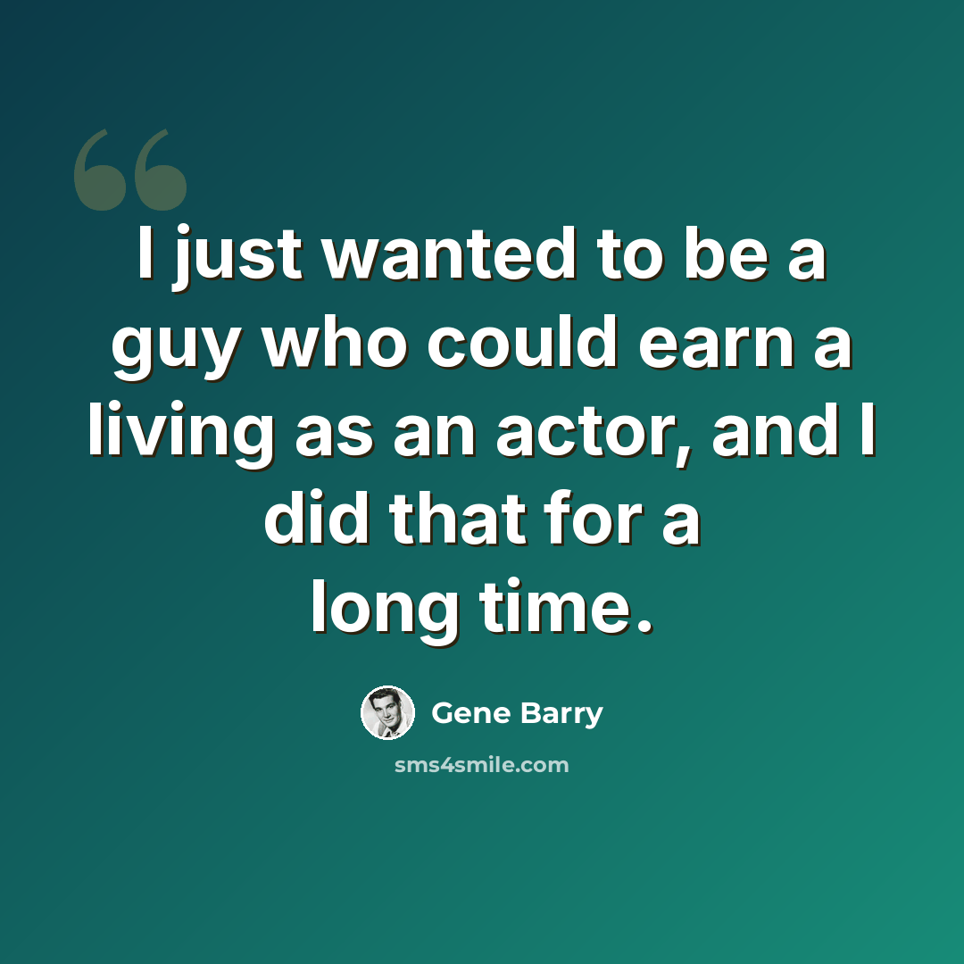 “I just wanted to be a guy who could earn a living as an actor, and I did that for a long time.” quote by Gene Barry