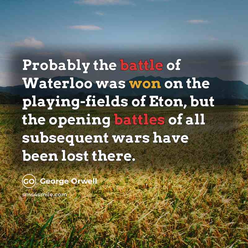 “Probably the battle of Waterloo was won on the playing-fields of Eton, but the opening battles of all subsequent wars have been lost there.” quote by George Orwell