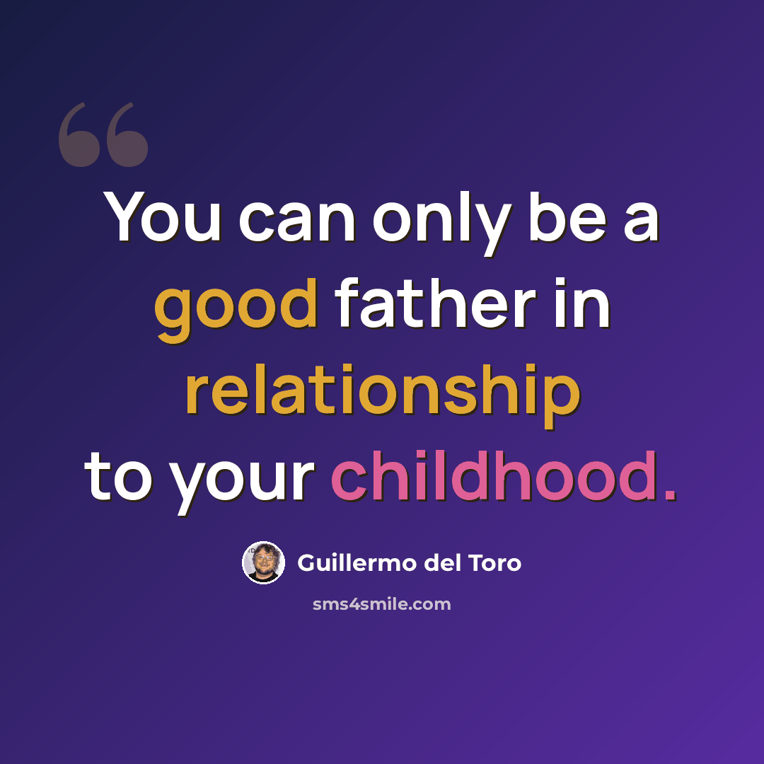 “You can only be a good father in relationship to your childhood.” quote by Guillermo del Toro