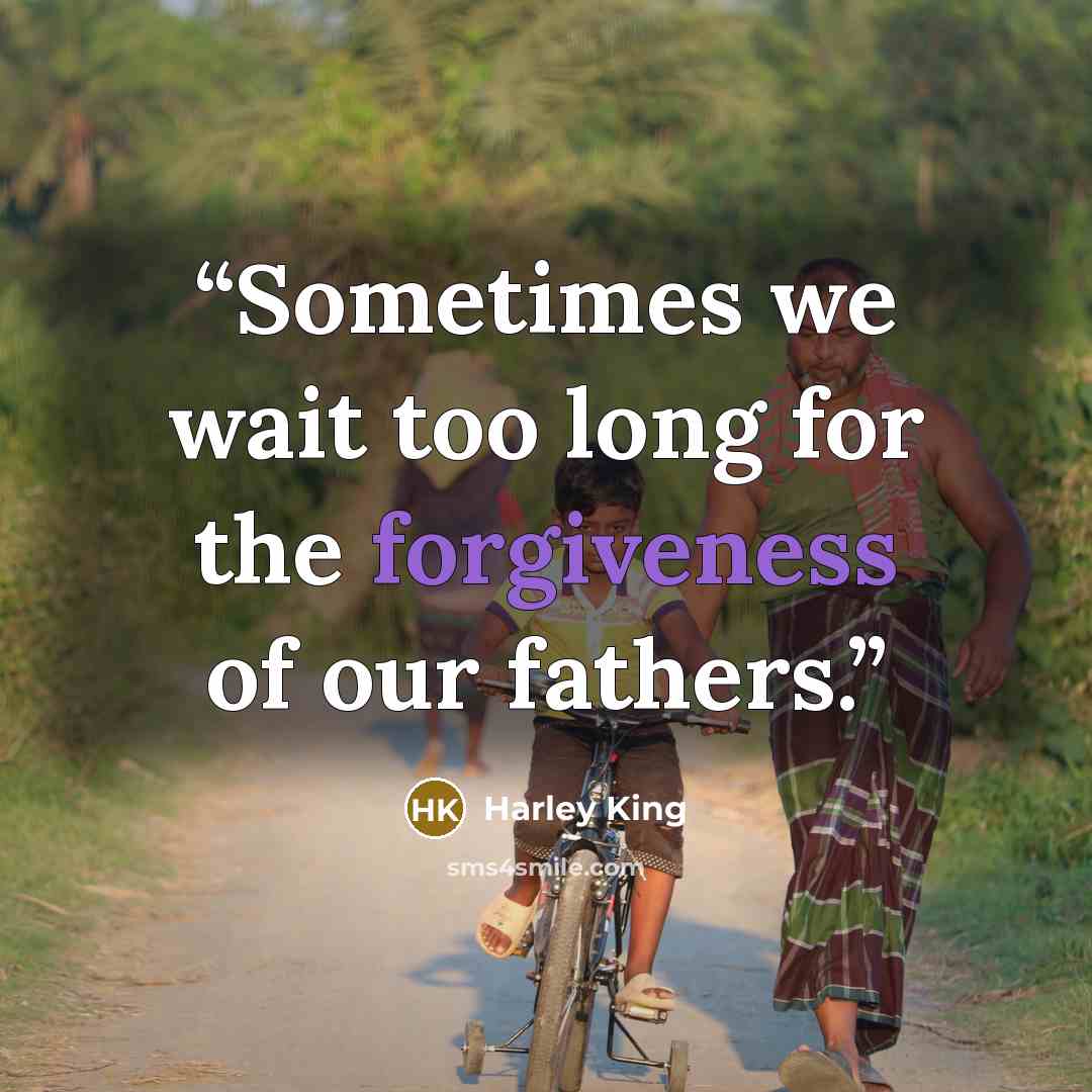 “Sometimes we wait too long for the forgiveness of our fathers.” quote by Harley King