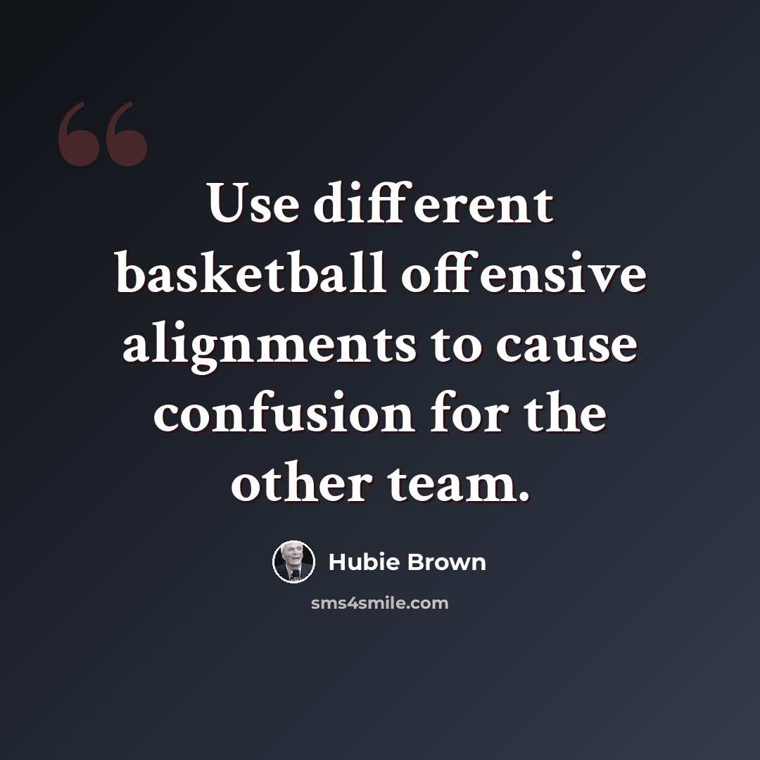 “Use different basketball offensive alignments to cause confusion for the other team.” quote by Hubie Brown