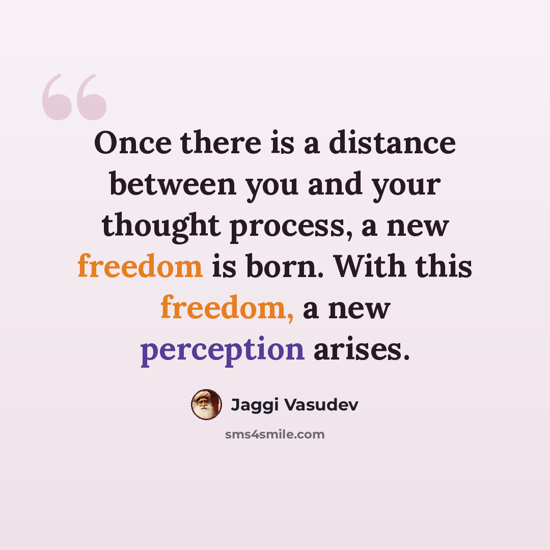 “Once there is a distance between you and your thought process, a new freedom is born. With this freedom, a new perception arises.” quote by Jaggi Vasudev