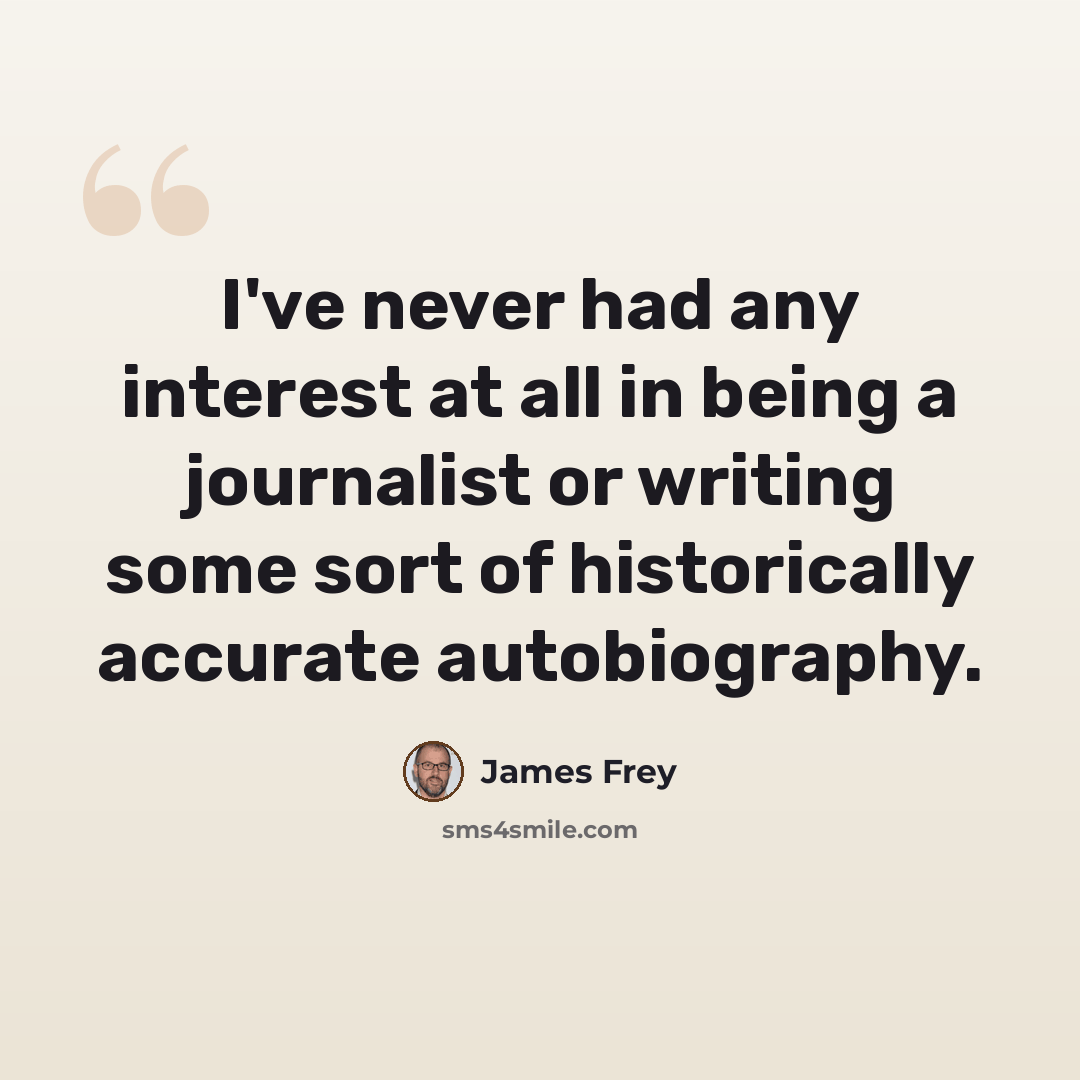 “I've never had any interest at all in being a journalist or writing some sort of historically accurate autobiography.” quote by James Frey