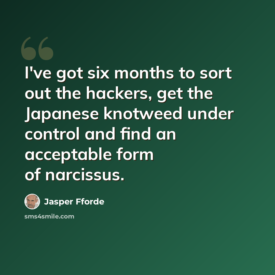 “I've got six months to sort out the hackers, get the Japanese knotweed under control and find an acceptable form of narcissus.” quote by Jasper Fforde