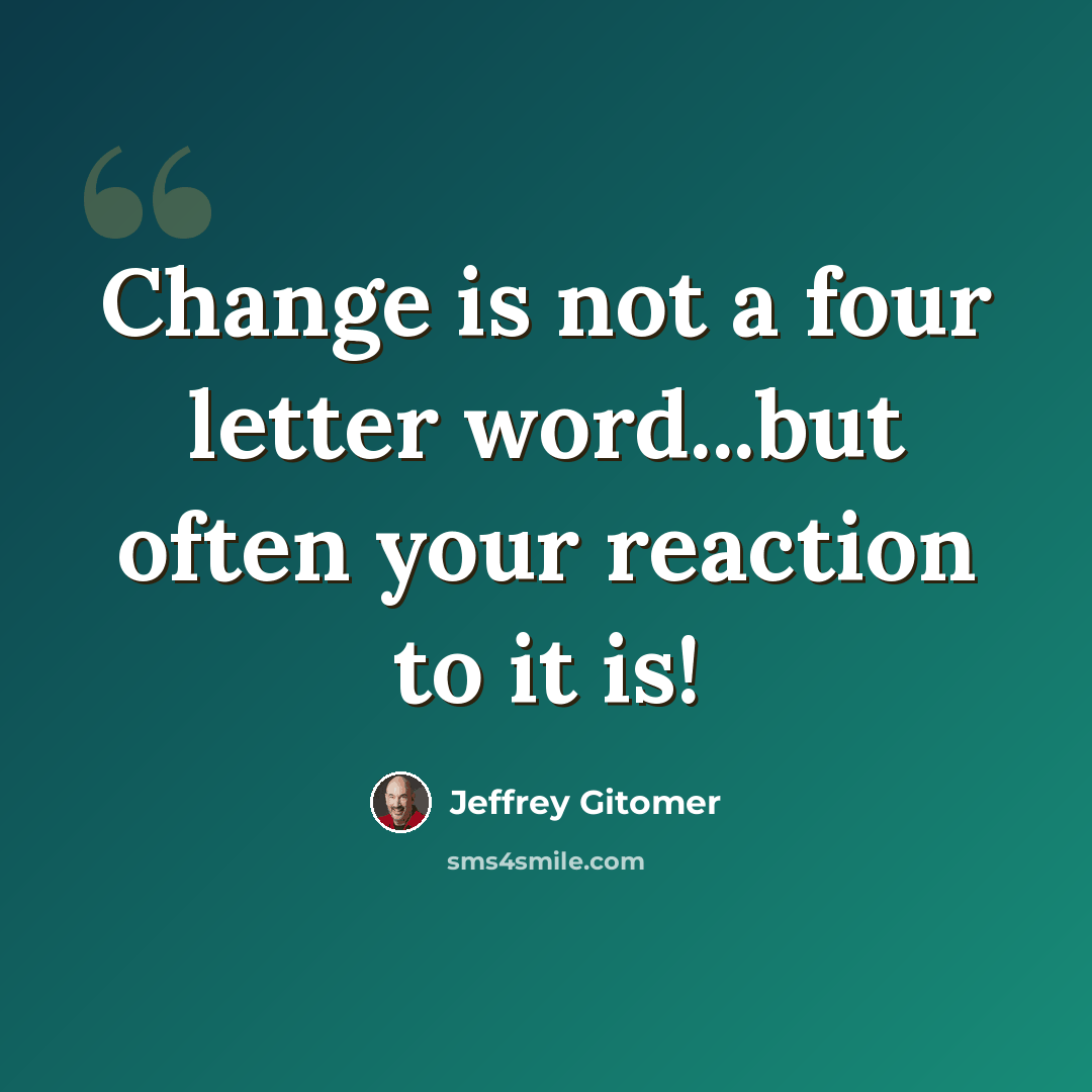 “Change is not a four letter word...but often your reaction to it is!” quote by Jeffrey Gitomer
