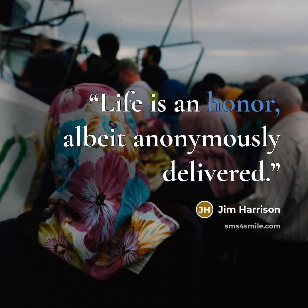 “Life is an honor, albeit anonymously delivered.” quote by Jim Harrison