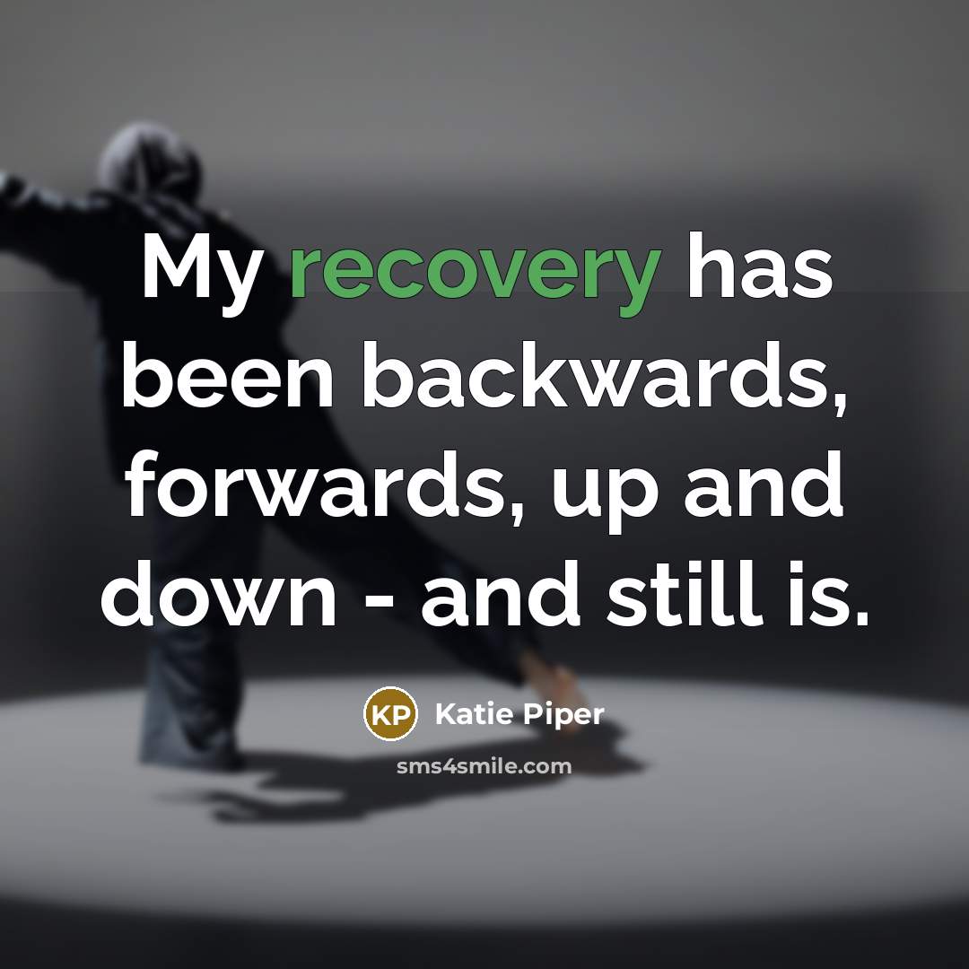 “My recovery has been backwards, forwards, up and down - and still is.” quote by Katie Piper