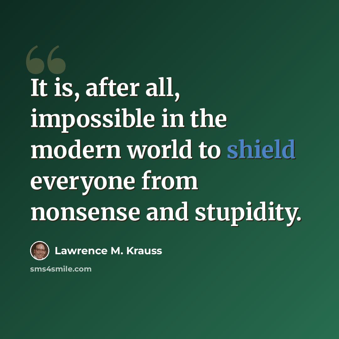“It is, after all, impossible in the modern world to shield everyone from nonsense and stupidity.” quote by Lawrence M. Krauss