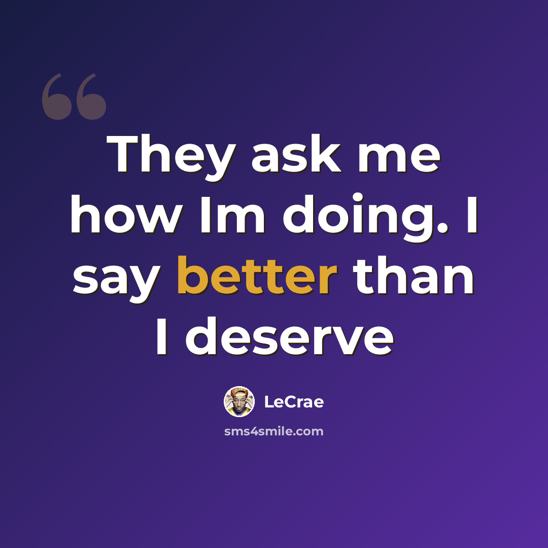 “They ask me how Im doing. I say better than I deserve” quote by LeCrae