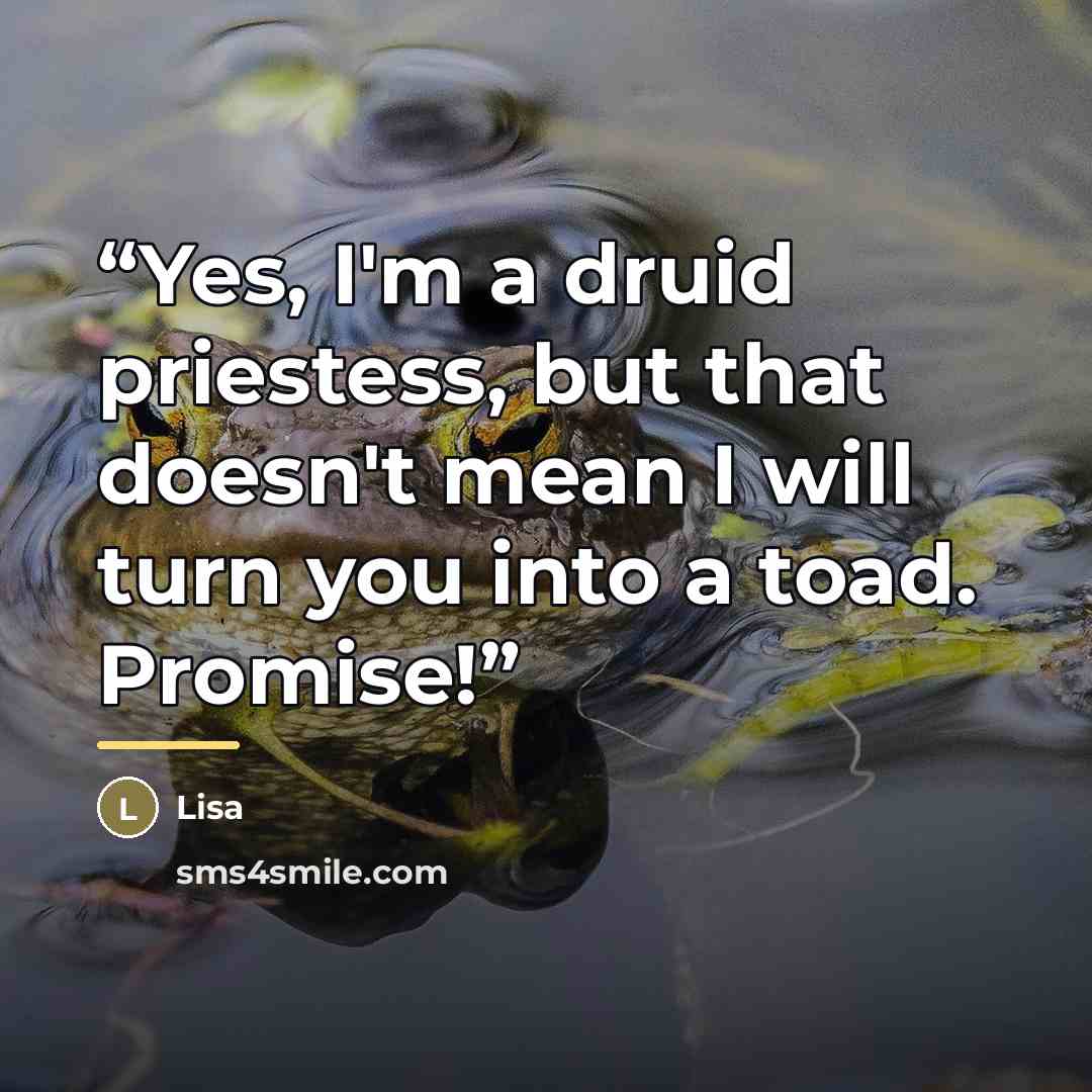 “Yes, I'm a druid priestess, but that doesn't mean I will turn you into a toad. Promise!” quote by Lisa
