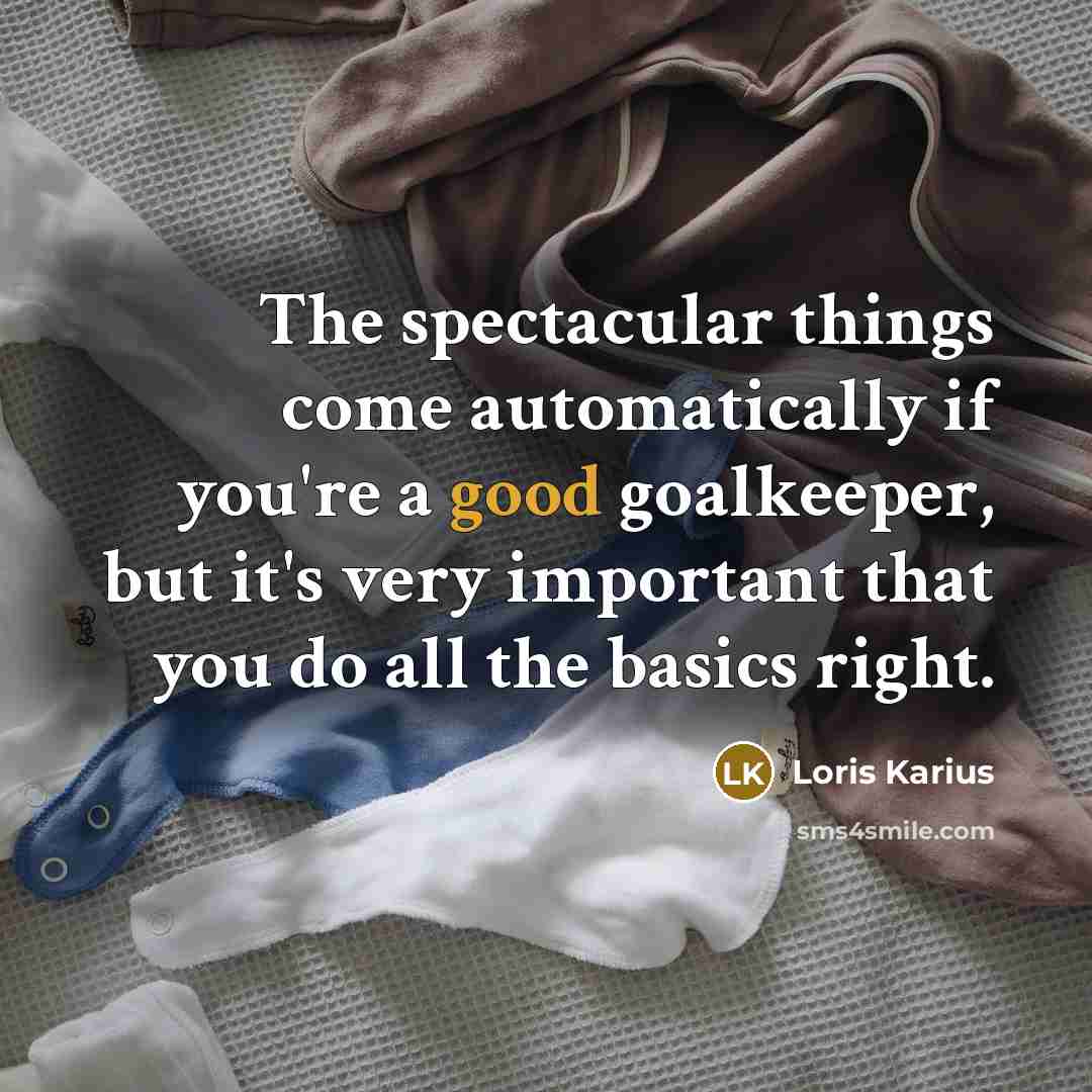 “The spectacular things come automatically if you're a good goalkeeper, but it's very important that you do all the basics right.” quote by Loris Karius