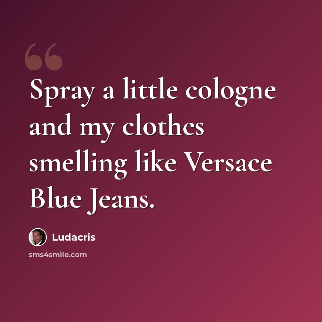 “Spray a little cologne and my clothes smelling like Versace Blue Jeans.” quote by Ludacris