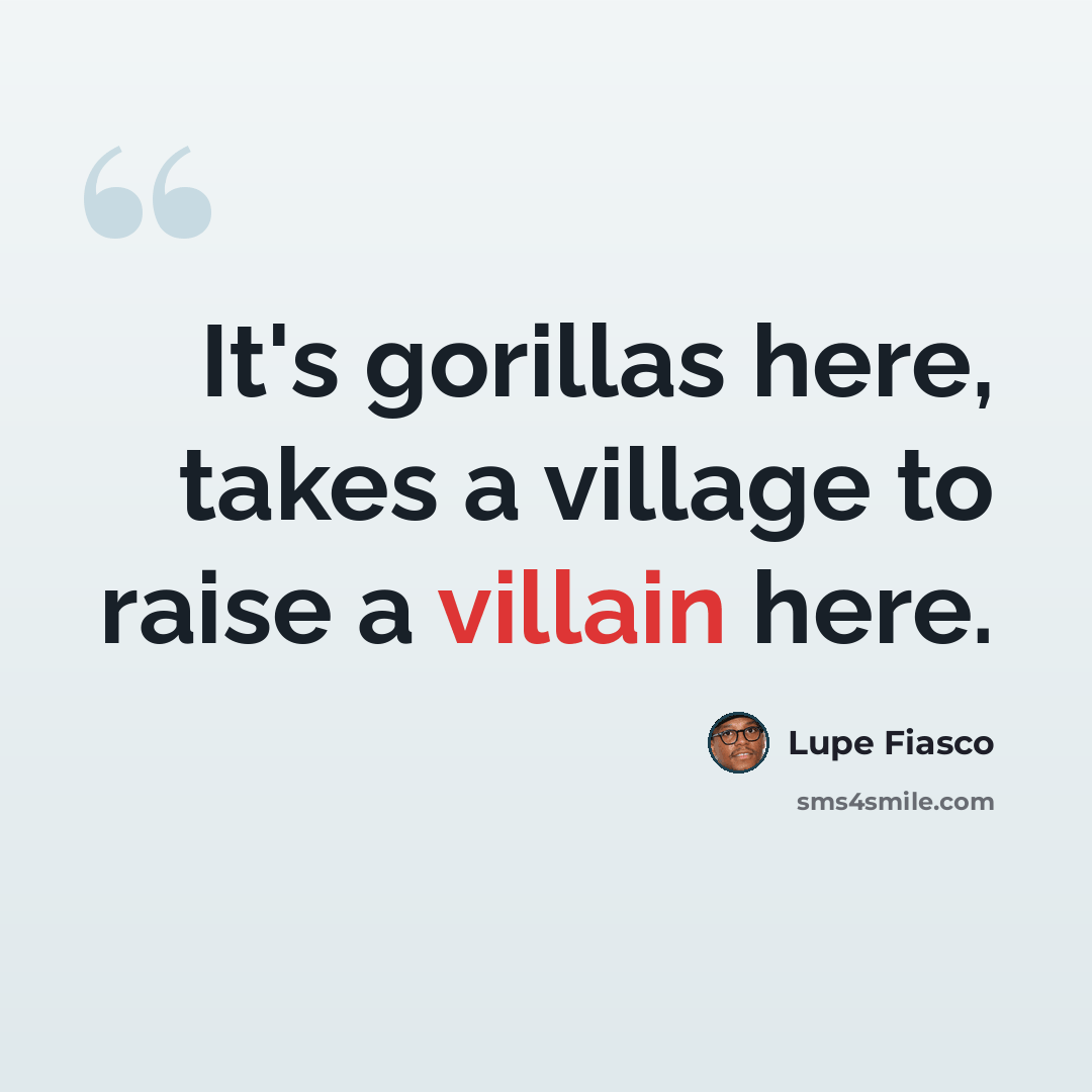 “It's gorillas here, takes a village to raise a villain here.” quote by Lupe Fiasco