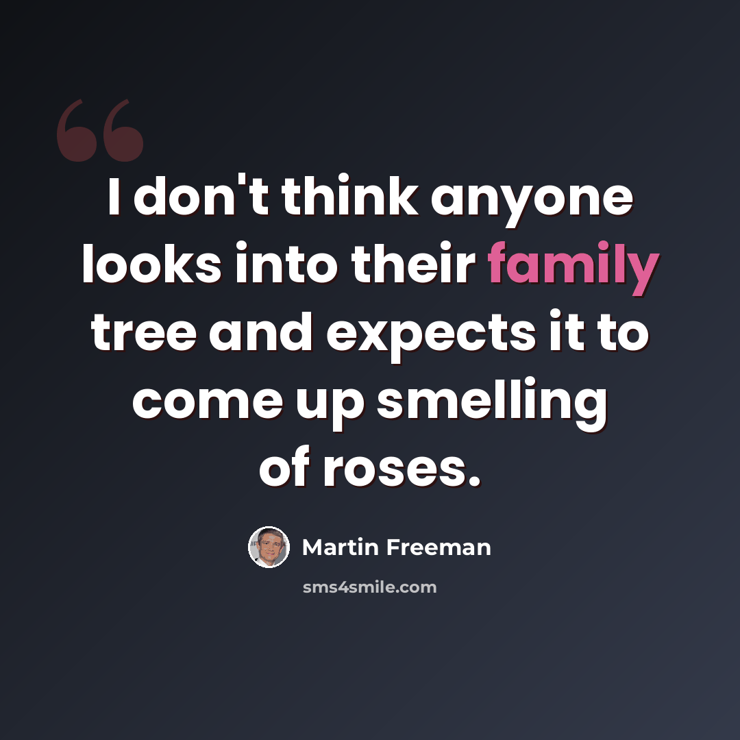“I don't think anyone looks into their family tree and expects it to come up smelling of roses.” quote by Martin Freeman