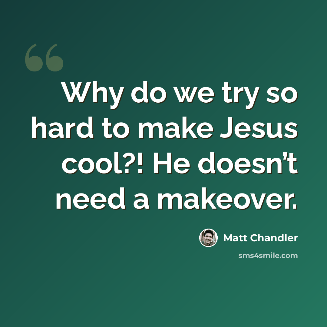 “Why do we try so hard to make Jesus cool?! He doesn’t need a makeover.” quote by Matt Chandler