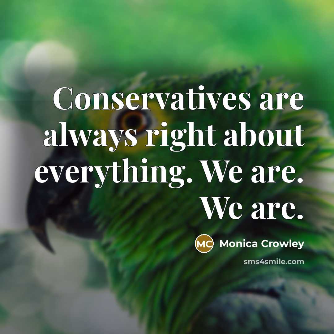 “Conservatives are always right about everything. We are. We are.” quote by Monica Crowley