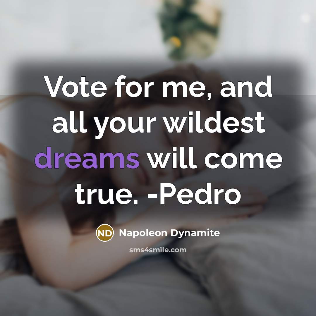 “Vote for me, and all your wildest dreams will come true. -Pedro” quote by Napoleon Dynamite