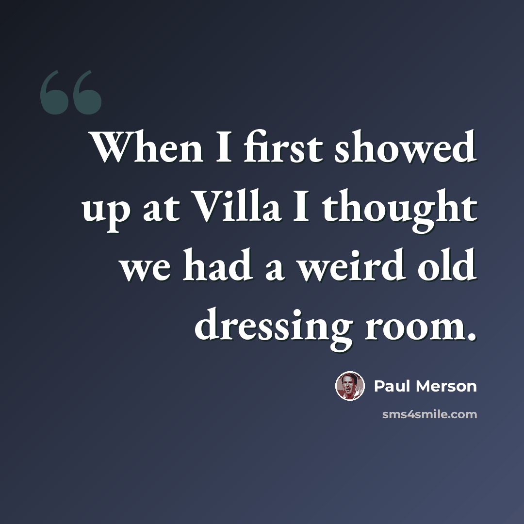 “When I first showed up at Villa I thought we had a weird old dressing room.” quote by Paul Merson