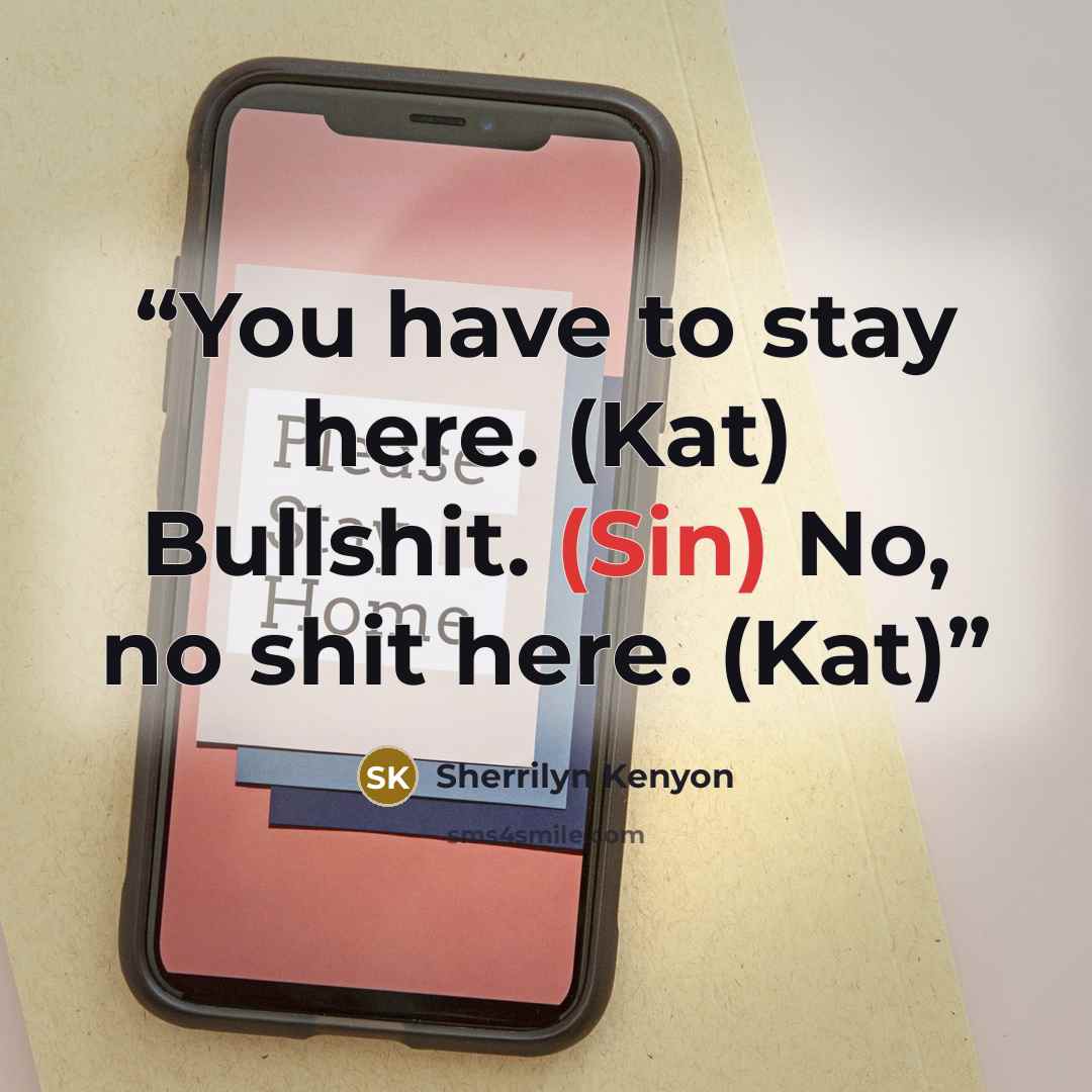 “You have to stay here. (Kat) Bullshit. (Sin) No, no shit here. (Kat)” quote by Sherrilyn Kenyon
