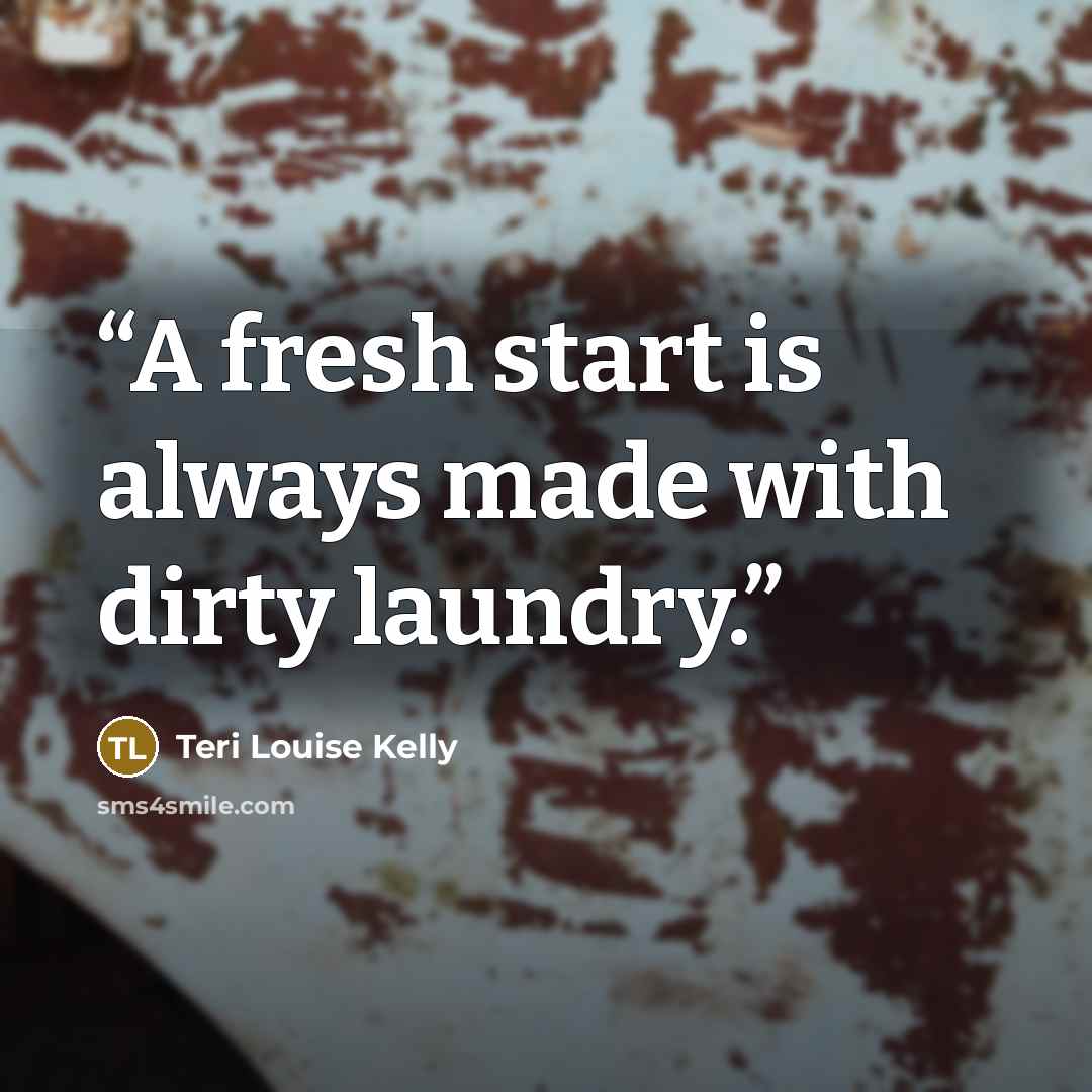 “A fresh start is always made with dirty laundry.” quote by teri louise kelly