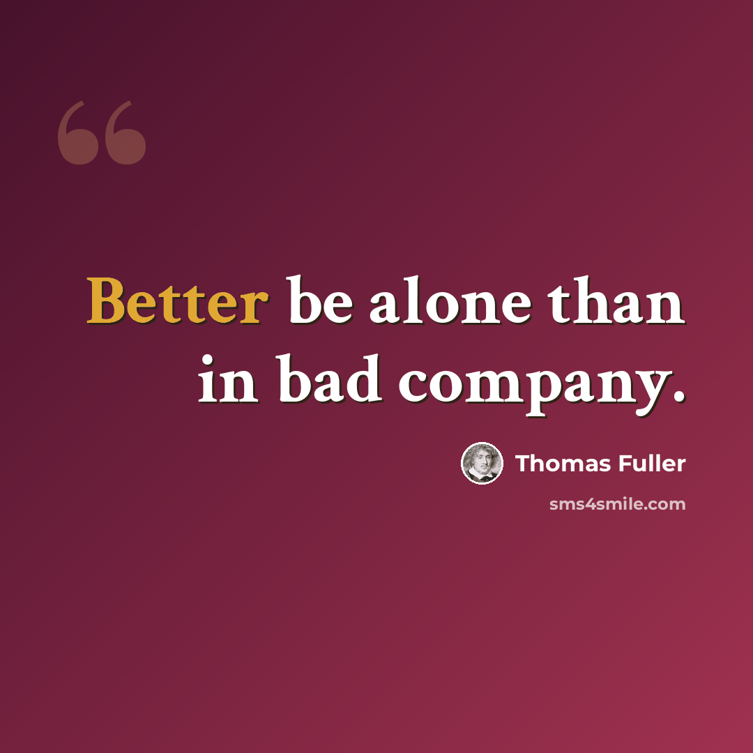 “Better be alone than in bad company.” quote by Thomas Fuller