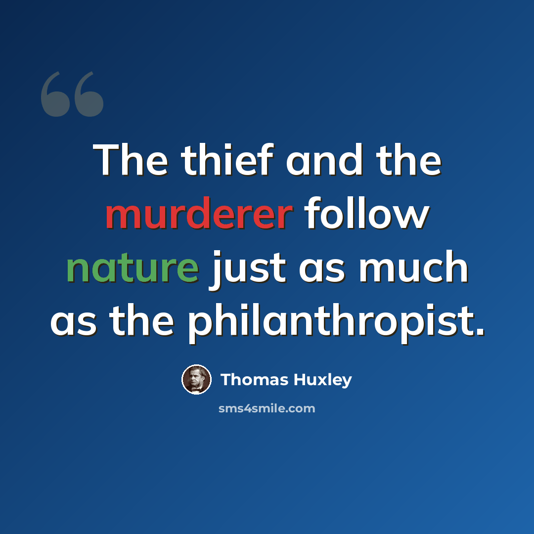 “The thief and the murderer follow nature just as much as the philanthropist.” quote by Thomas Huxley