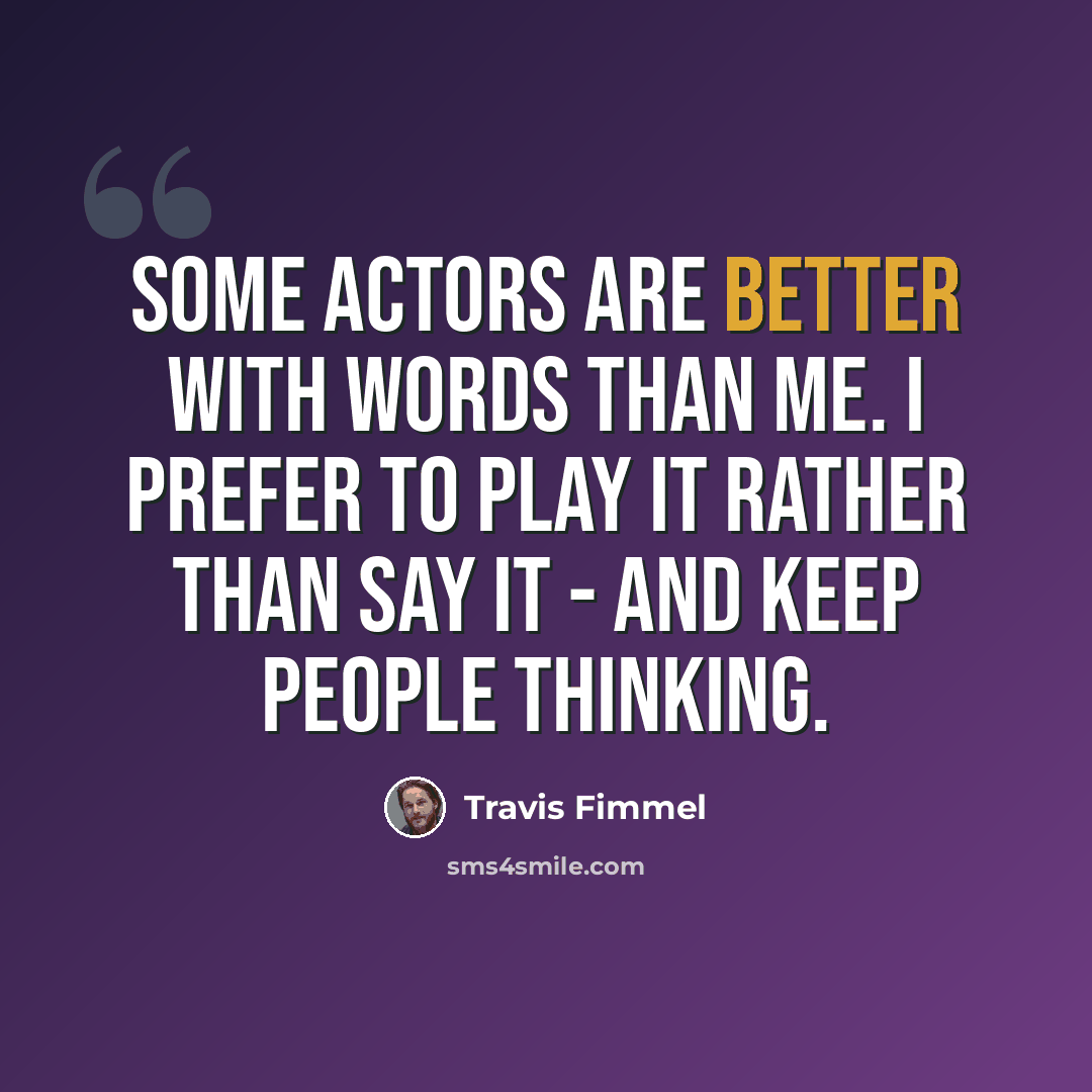 “Some actors are better with words than me. I prefer to play it rather than say it - and keep people thinking.” quote by Travis Fimmel