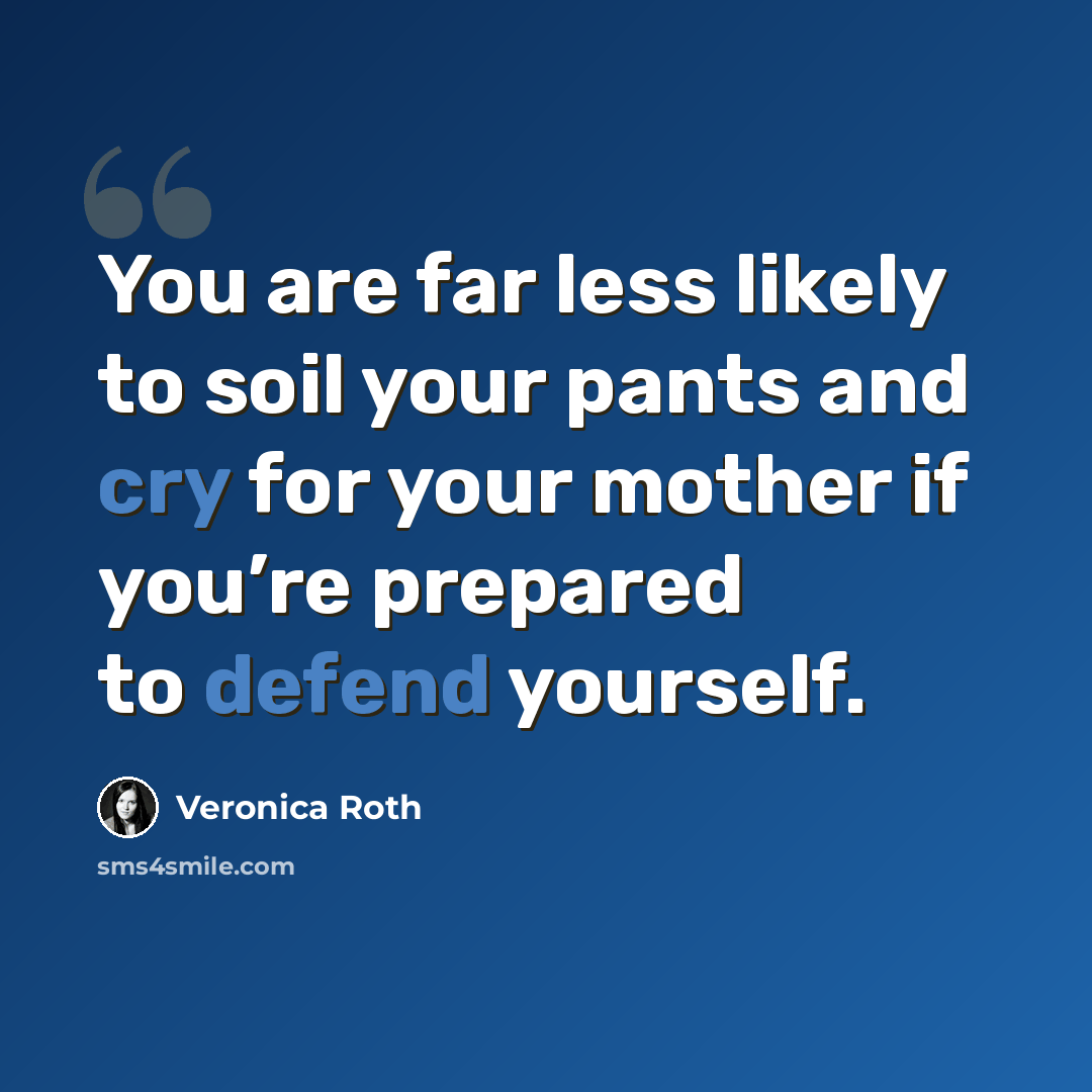 “You are far less likely to soil your pants and cry for your mother if you’re prepared to defend yourself.” quote by Veronica Roth