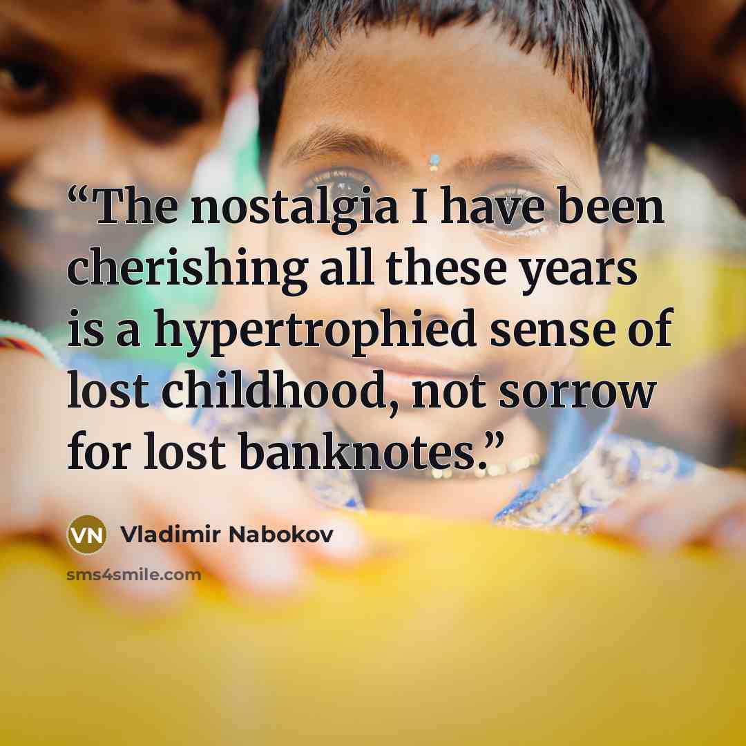 “The nostalgia I have been cherishing all these years is a hypertrophied sense of lost childhood, not sorrow for lost banknotes.” quote by Vladimir Nabokov