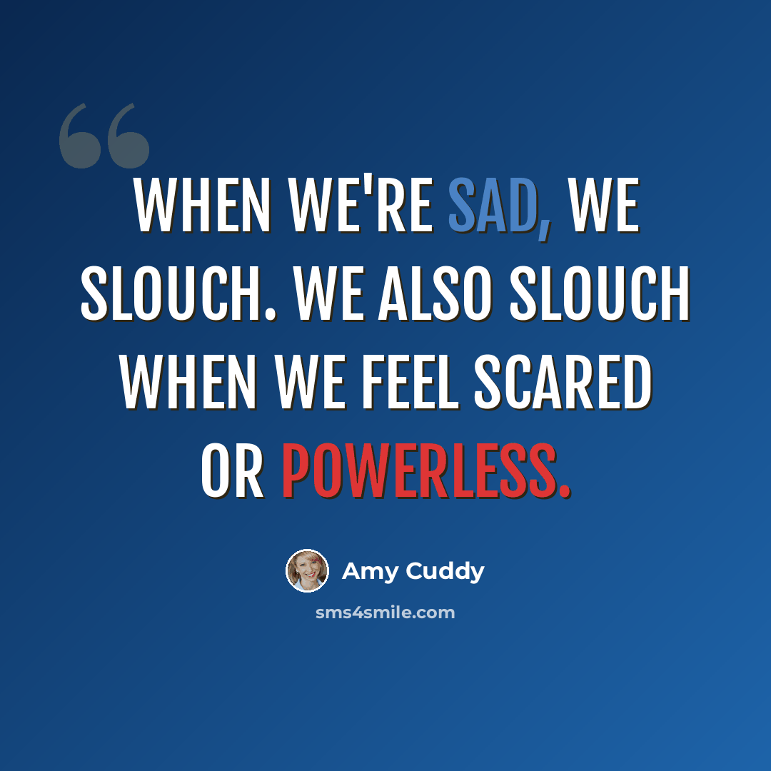 “When we're sad, we slouch. We also slouch when we feel scared or powerless.” quote by Amy Cuddy