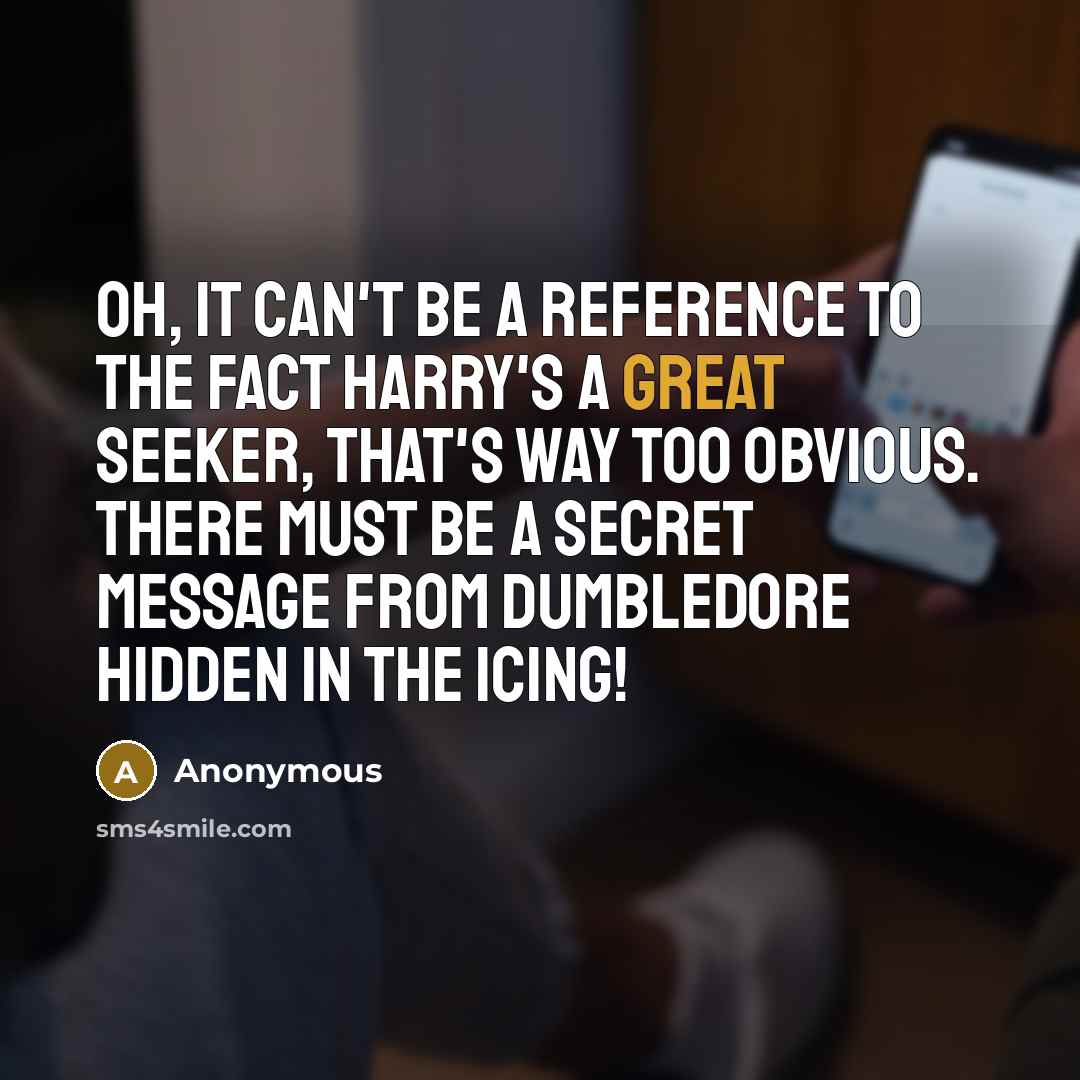 “Oh, it can't be a reference to the fact Harry's a great Seeker, that's way too obvious. There must be a secret message from Dumbledore hidden in the icing!” quote by Anonymous