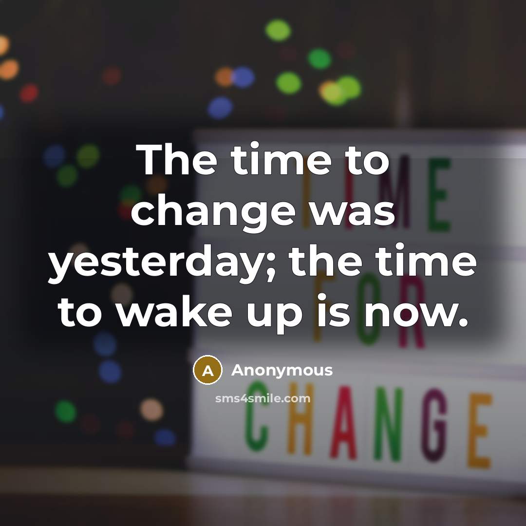 “The time to change was yesterday; the time to wake up is now.” quote by Anonymous