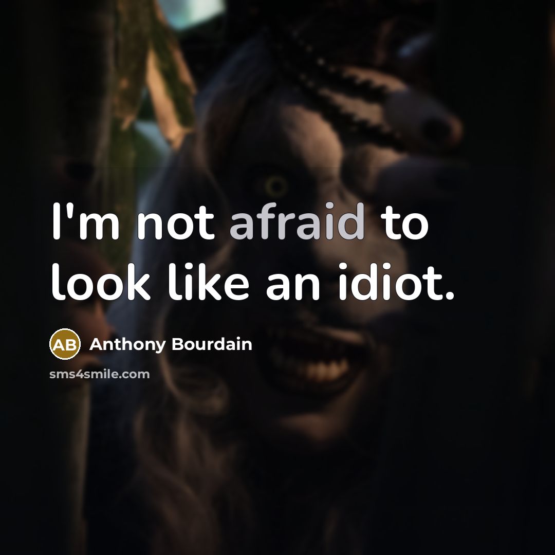 “I'm not afraid to look like an idiot.” quote by Anthony Bourdain