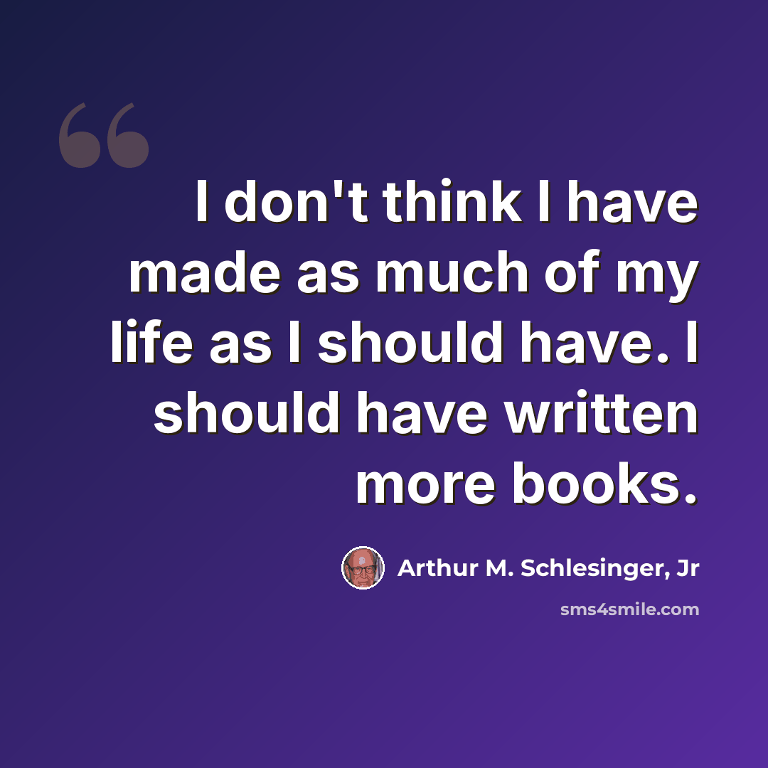 “I don't think I have made as much of my life as I should have. I should have written more books.” quote by Arthur M. Schlesinger, Jr