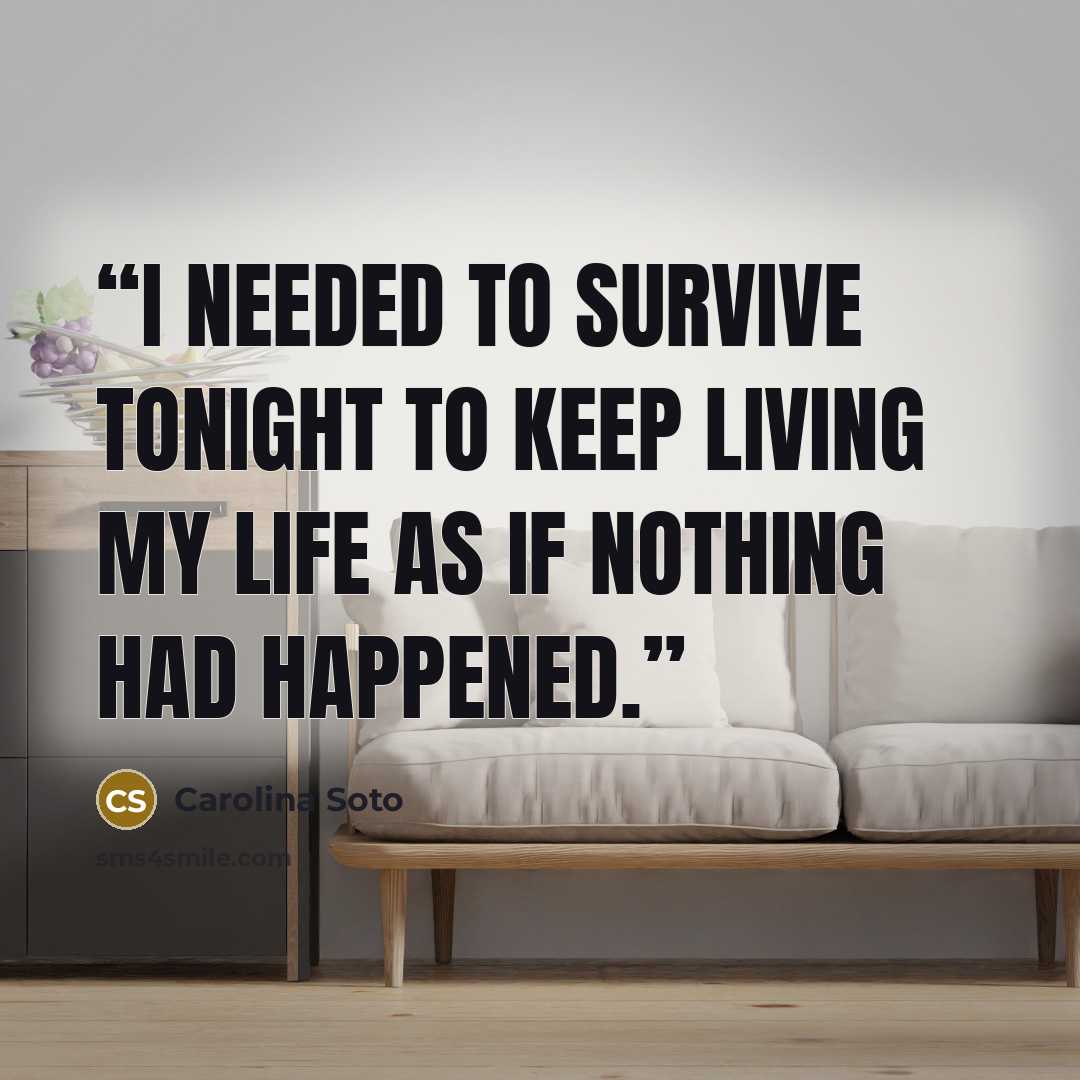 “I needed to survive tonight to keep living my life as if nothing had happened.” quote by Carolina Soto