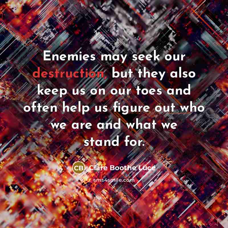 “Enemies may seek our destruction, but they also keep us on our toes and often help us figure out who we are and what we stand for.” quote by Clare Boothe Luce