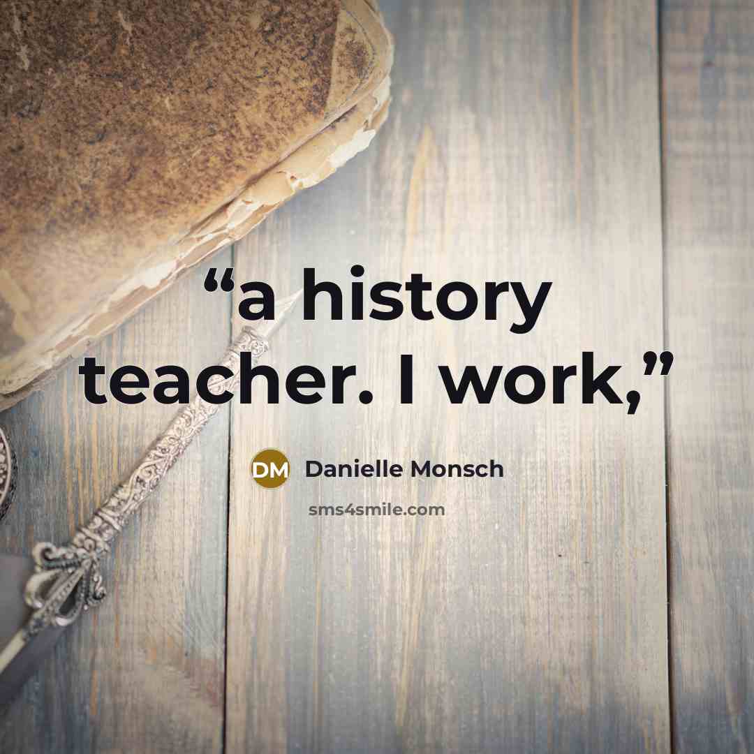 “a history teacher. I work,” quote by Danielle Monsch