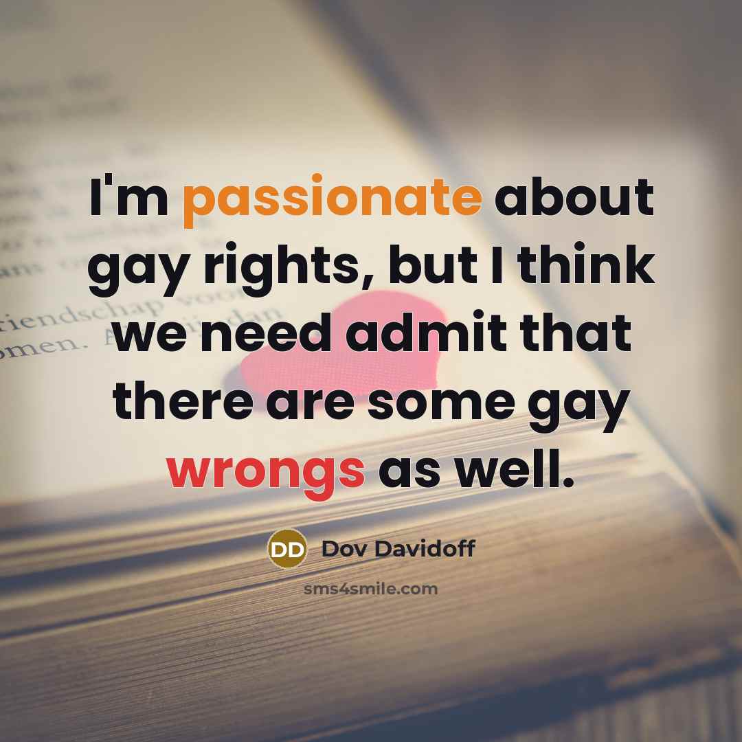“I'm passionate about gay rights, but I think we need admit that there are some gay wrongs as well.” quote by Dov Davidoff