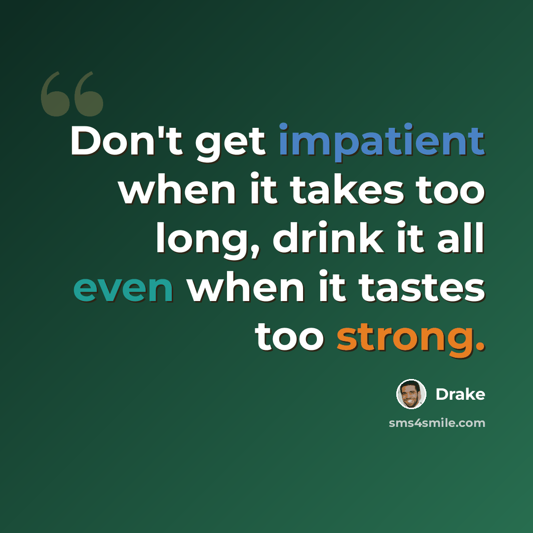 “Don't get impatient when it takes too long, drink it all even when it tastes too strong.” quote by Drake