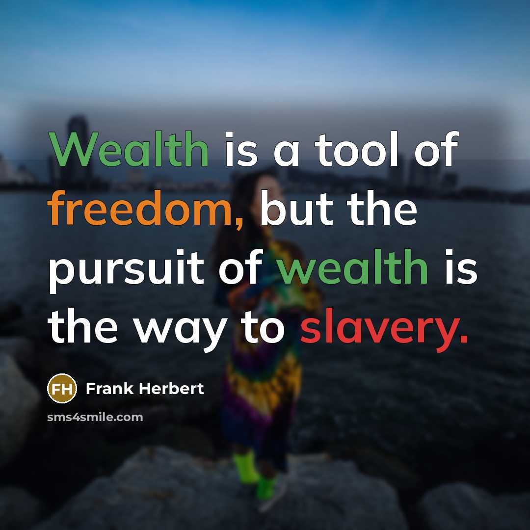 “Wealth is a tool of freedom, but the pursuit of wealth is the way to slavery.” quote by Frank Herbert